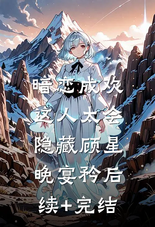 暗恋成欢，这人太会隐藏顾星晚宴矜后续+完结