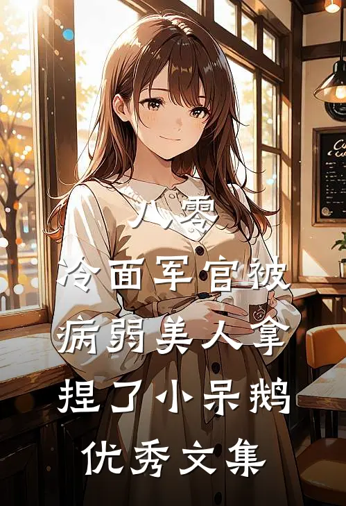 八零:冷面军官被病弱美人拿捏了_小呆鹅优秀文集