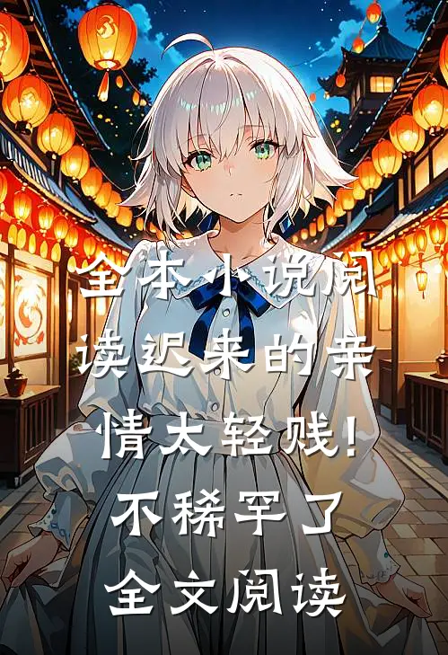 全本小说阅读迟来的亲情太轻贱!不稀罕了全文阅读