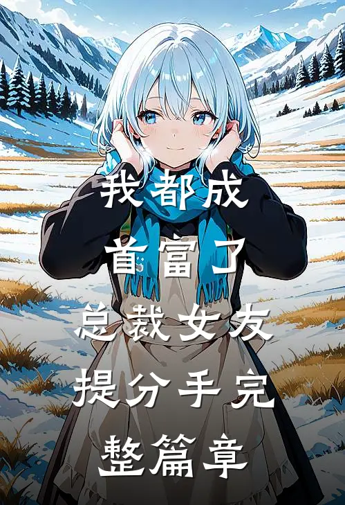 我都成首富了,总裁女友提分手完整篇章在线阅读