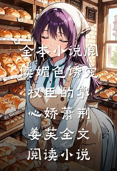 全本小说阅读媚色诱宠:权臣的掌心娇萧荆姜芙全文阅读 小说