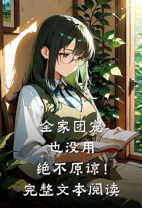 全家团宠也没用，绝不原谅！完整文本阅读