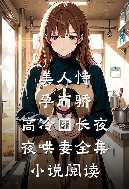 美人恃孕而骄,高冷团长夜夜哄妻全集阅读免费