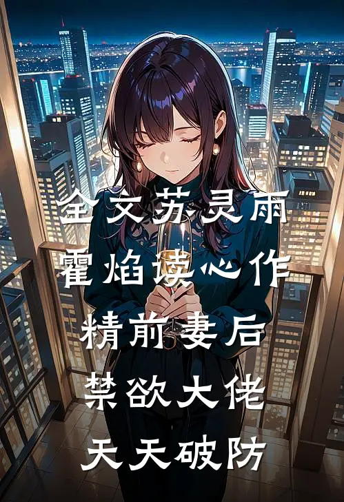 全文苏灵雨霍焰读心作精前妻后,禁欲大佬天天破防