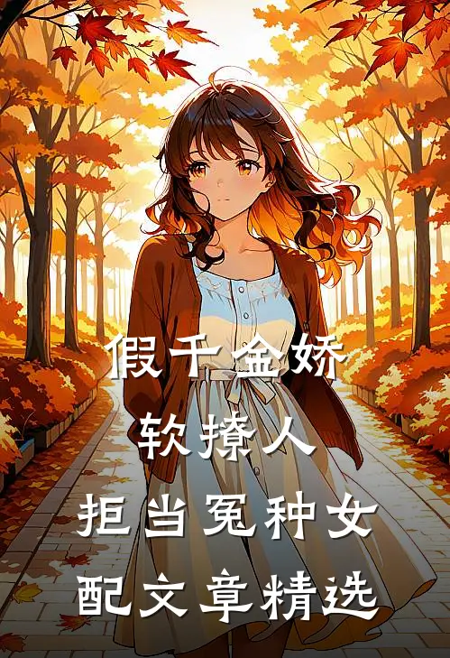 假千金娇软撩人，拒当冤种女配文章精选