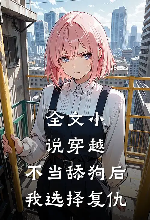 全文小说穿越：不当舔狗后，我选择复仇