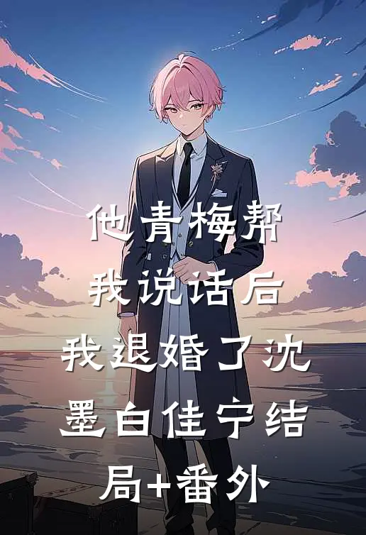 他青梅帮我说话后，我退婚了沈墨白佳宁结局+番外