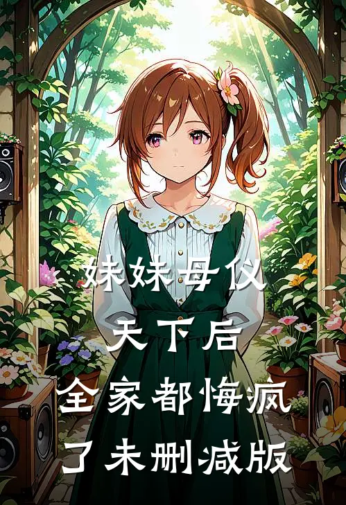 妹妹母仪天下后,全家都悔疯了未删减版