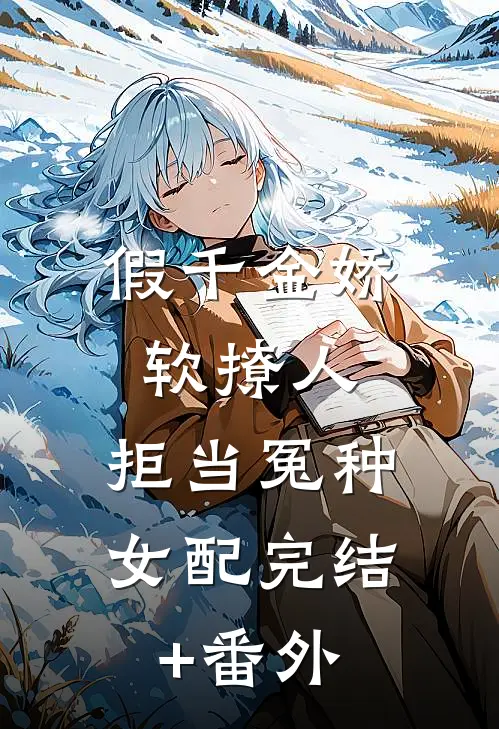 假千金娇软撩人，拒当冤种女配完结+番外