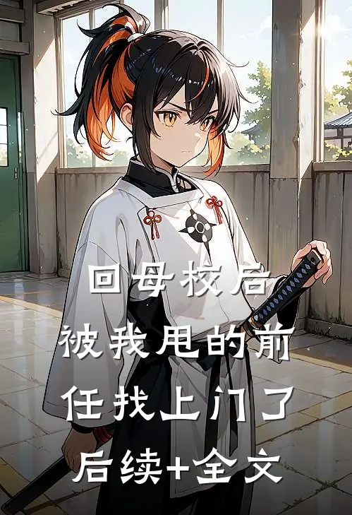 回母校后，被我甩的前任找上门了后续+全文