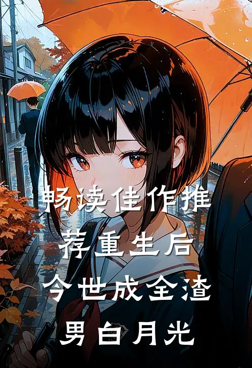 畅读佳作推荐重生后，今世成全渣男白月光