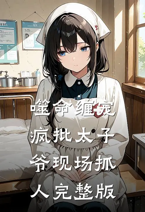 噬命缠宠：疯批太子爷现场抓人完整版