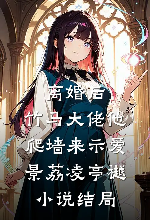 离婚后，竹马大佬他爬墙来示爱景荔凌亭樾小说结局