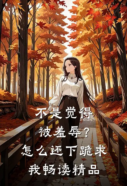 不是觉得被羞辱？怎么还下跪求我畅读精品