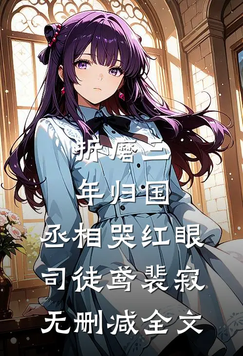 折磨三年归国，丞相哭红眼司徒鸢裴寂无删减全文