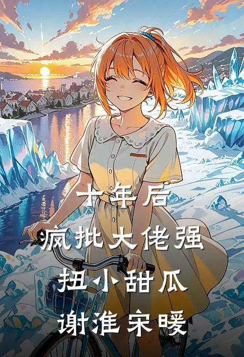 十年后，疯批大佬强扭小甜瓜谢淮宋暖