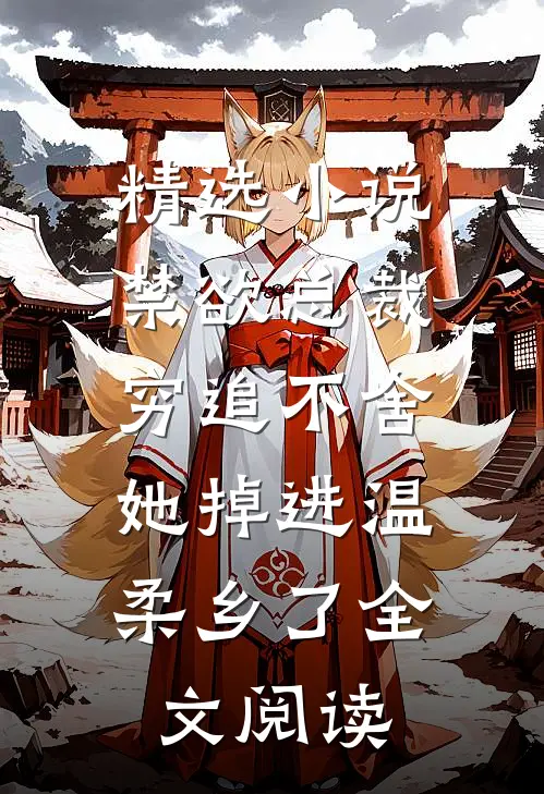 精选小说禁欲总裁穷追不舍,她掉进温柔乡了全文阅读