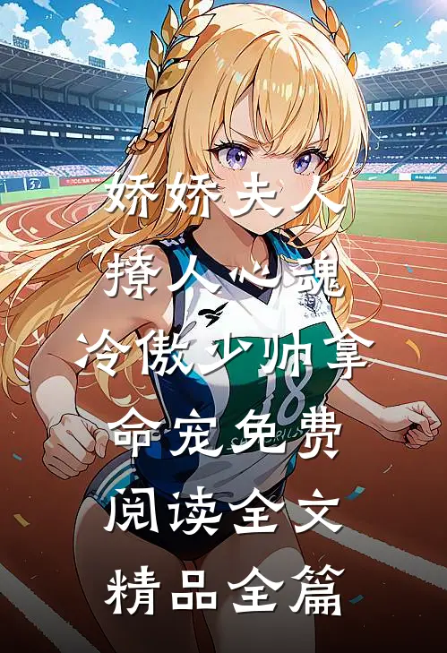 娇娇夫人撩人心魂,冷傲少帅拿命宠免费阅读全文精品全篇