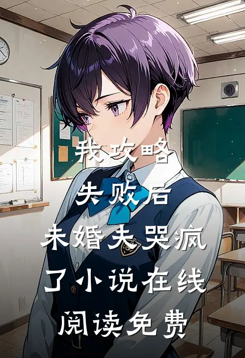 我攻略失败后,未婚夫哭疯了在线阅读免费无弹窗