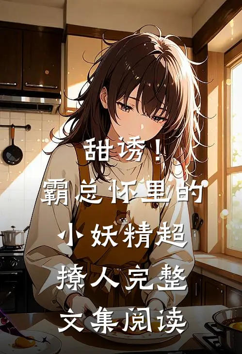 甜诱！霸总怀里的小妖精超撩人完整文集阅读