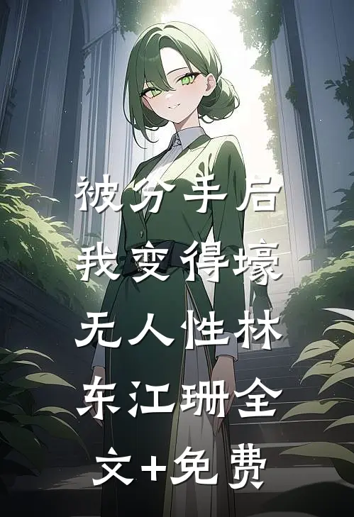 被分手后，我变得壕无人性林东江珊全文+免费