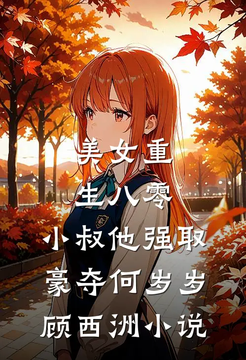 美女重生八零，小叔他强取豪夺何岁岁顾西洲小说
