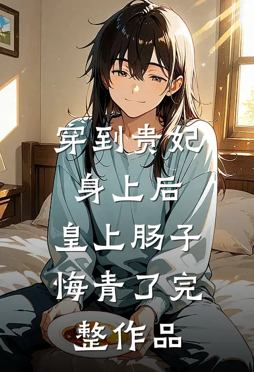 穿到贵妃身上后，皇上肠子悔青了完整作品