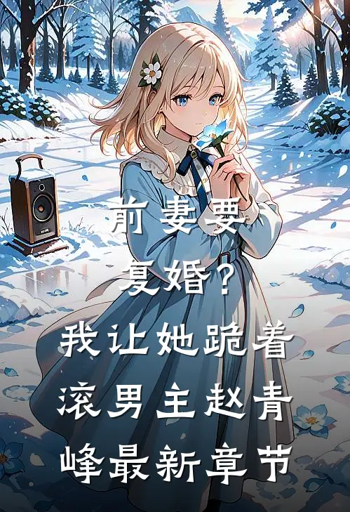 前妻要复婚?我让她跪着滚男主赵青峰最新章节