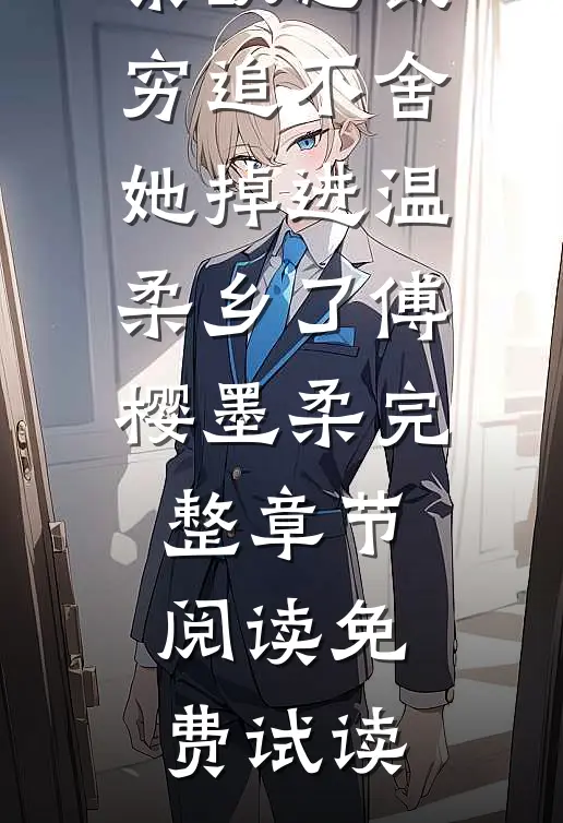 火爆小说禁欲总裁穷追不舍，她掉进温柔乡了傅樱墨柔完整章节阅读免费试读