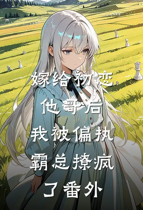 嫁给初恋他哥后,我被偏执霸总撩疯了 番外篇