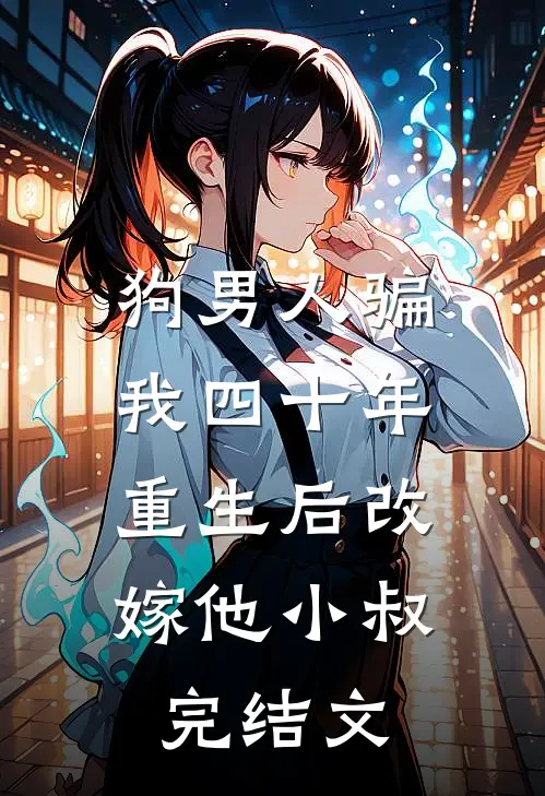 狗男人骗我四十年，重生后改嫁他小叔完结文