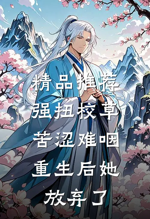 精品推荐强扭校草苦涩难咽，重生后她放弃了