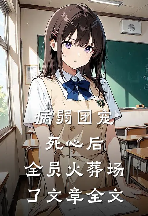 病弱团宠死心后,全员火葬场了文章全文