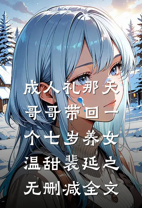 成人礼那天，哥哥带回一个七岁养女温甜裴延之无删减全文