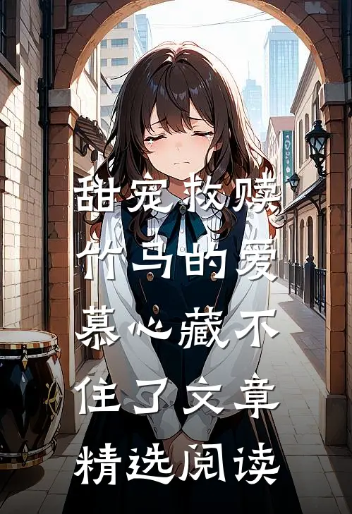 甜宠救赎：竹马的爱慕心藏不住了文章精选阅读