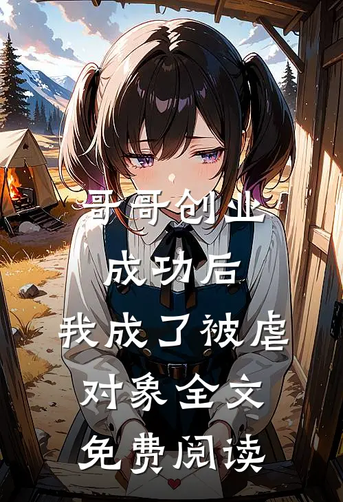 哥哥创业成功后，我成了被虐对象全文免费阅读