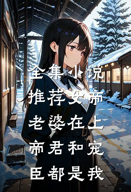 全集小说推荐女帝老婆在上：帝君和宠臣都是我
