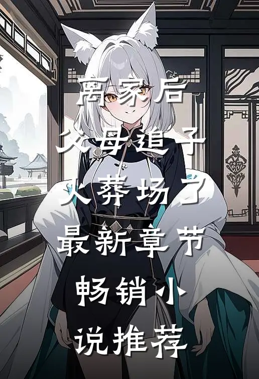 离家后,父母追子火葬场了最新章节畅销小说推荐
