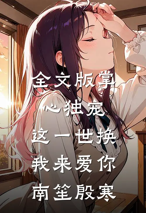 全文版掌心独宠,这一世换我来爱你南笙殷寒