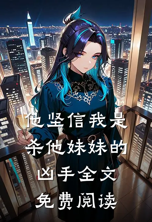 他坚信我是杀他妹妹的凶手全文免费阅读无弹窗