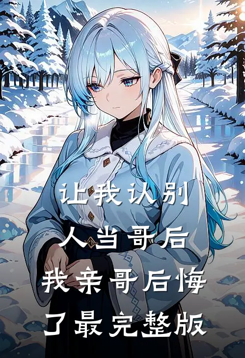 让我认别人当哥后，我亲哥后悔了最完整版