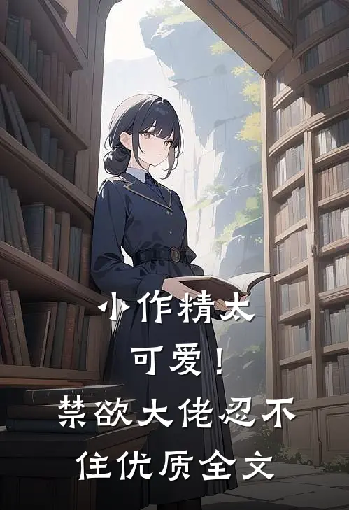 小作精太可爱！禁欲大佬忍不住优质全文