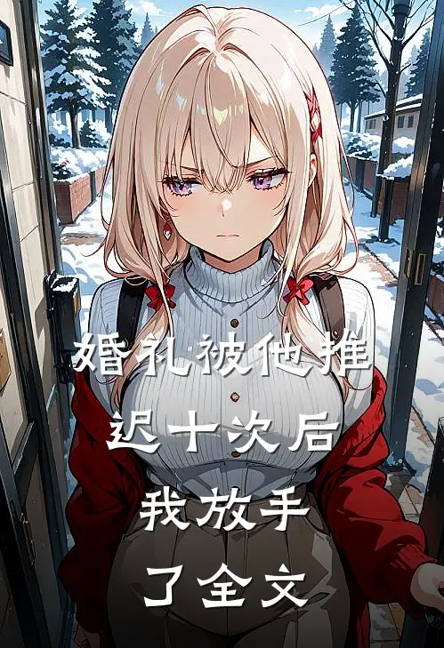 婚礼被他推迟十次后,我放手了全文在线阅读
