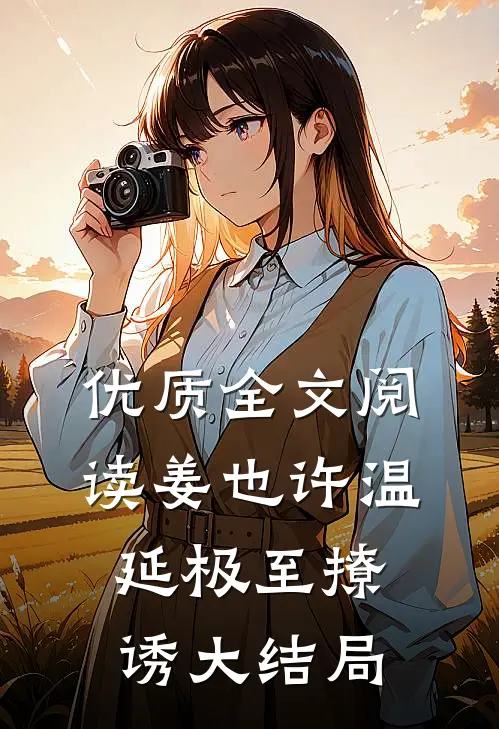 优质全文阅读姜也许温延极至撩诱大结局