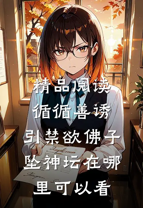 精品阅读循循善诱,引禁欲佛子坠神坛在哪里可以看