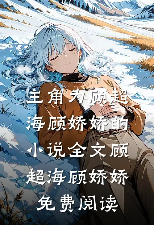 主角为顾超海顾娇娇的小说全文顾超海顾娇娇免费阅读
