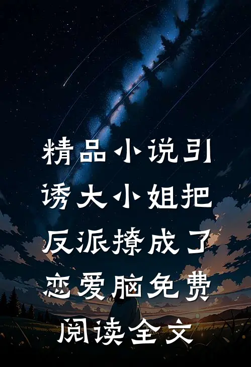 精品小说引诱大小姐把反派撩成了恋爱脑免费阅读全文