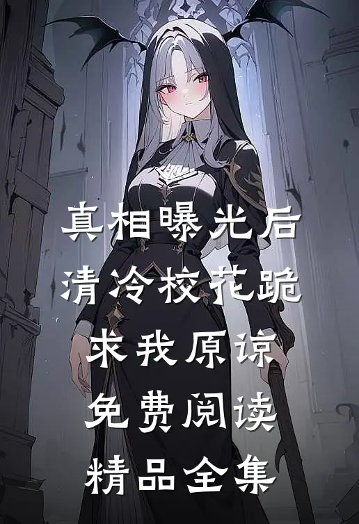 真相曝光后,清冷校花跪求我原谅免费阅读精品全集