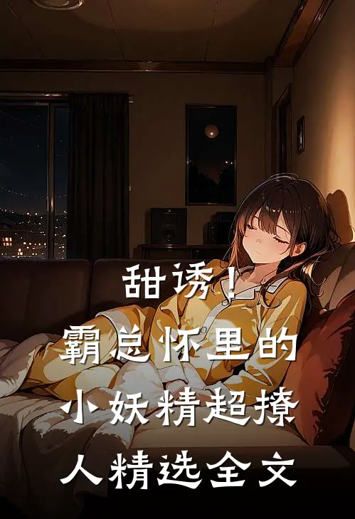 甜诱！霸总怀里的小妖精超撩人精选全文