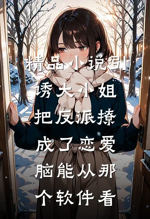 精品小说引诱大小姐把反派撩成了恋爱脑能从那个软件看